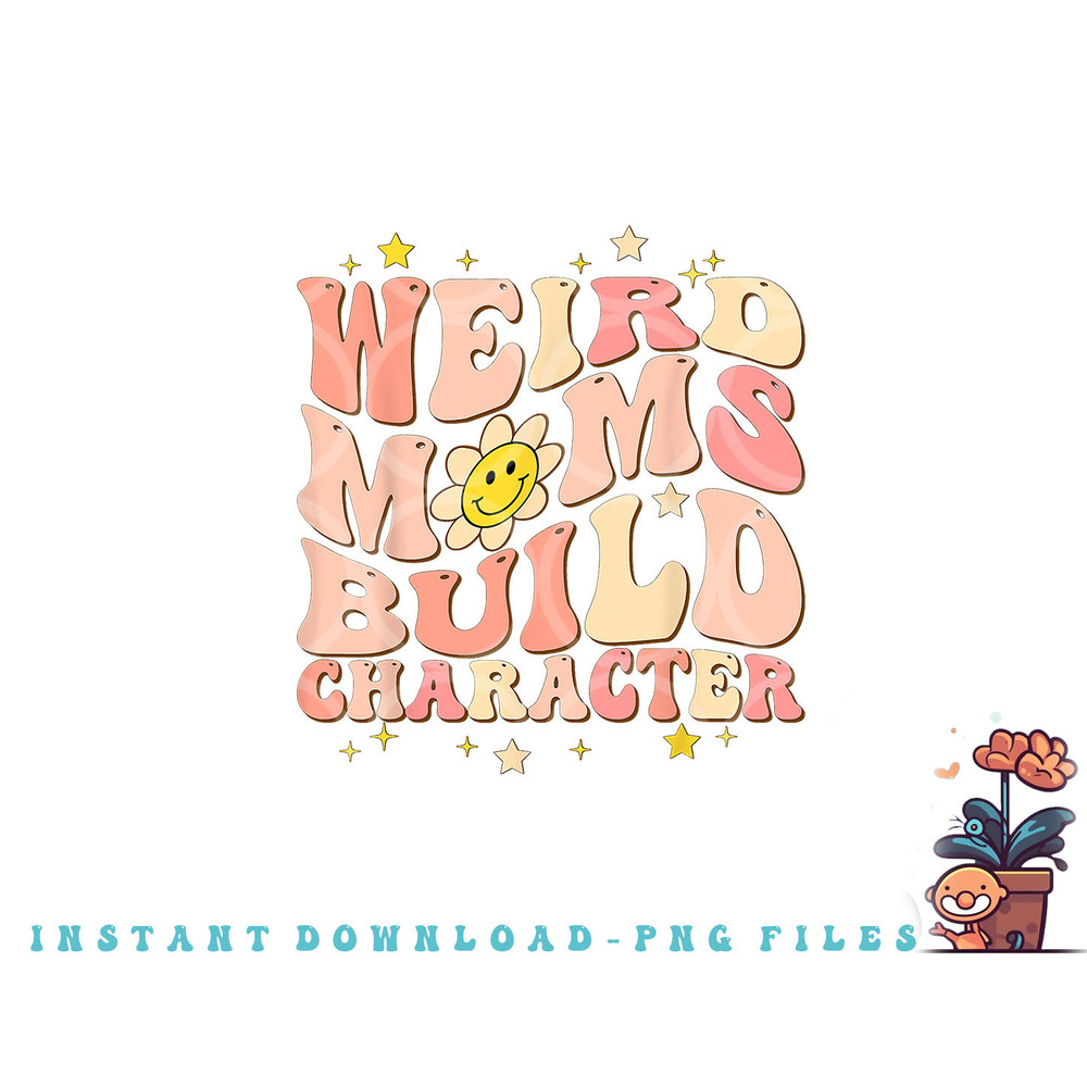 Weird Moms Build Character Mothers Day Funny for Best Mom png, digital download copy.jpg