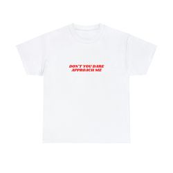 dont you dare approach me - unisex t-shirt, funny sh