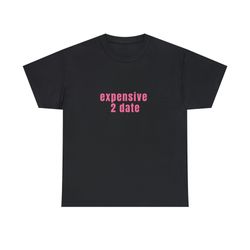 expensive 2 date - unisex t-shirt, funny y2k style s