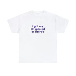 i got my clit pierced at claires ii - unisex t-shirt