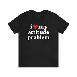i love my attitude problem soft unisex t-shirt, funn