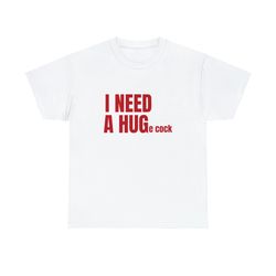 i need a huge cock - unisex t-shirt, funny sayings s