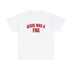 jesus was a fag - funny unisex t-shirt, funny lgbtq