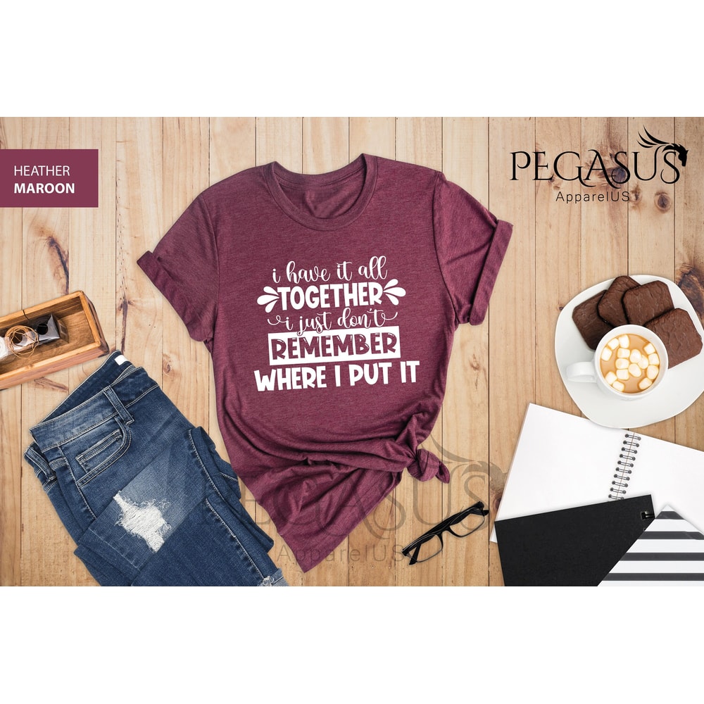 I Have It All Together I Just Don't Remember Where I Put It T-Shirt, Funny Shirt, Everyday T-shirt, Workout Shirt, Funny Sarcastic Shirt - 5.jpg
