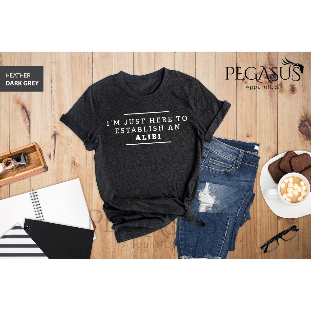 I'm Just Here To Establish An Alibi Shirt, Alibi Shirt, Funny Crime Shirts, Sarcastic Shirt, Funny Sarcastic Tee, True Crime Shirt - 1.jpg