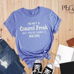 im not a control freak but youre doing it wrong shi