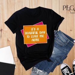 its a beautiful day to leave me alone shirt, leave