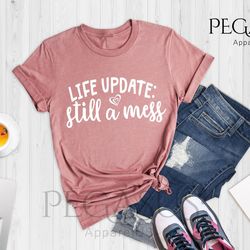 life update still a mess shirt, sarcastic shirt, fu