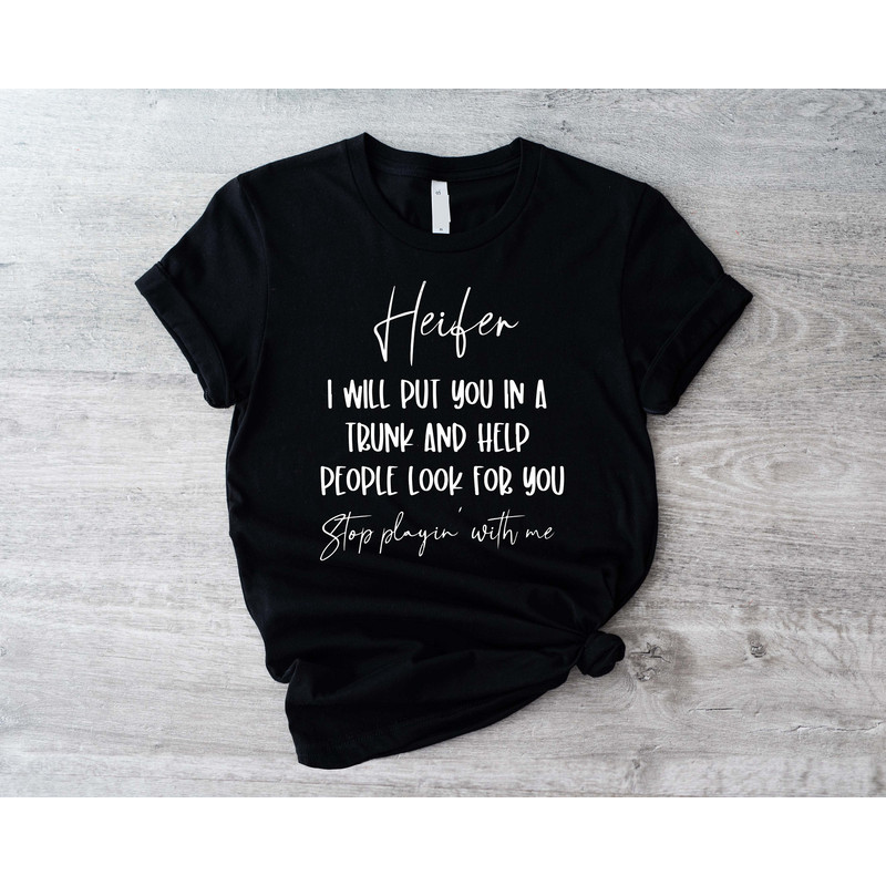 Heifer I Will Put You In A Trunk and Help People Look For You Shirt, Stop Playing With Me T-Shirt, Funny Saying Shirts, Sarcastic Sassy Tee - 1.jpg