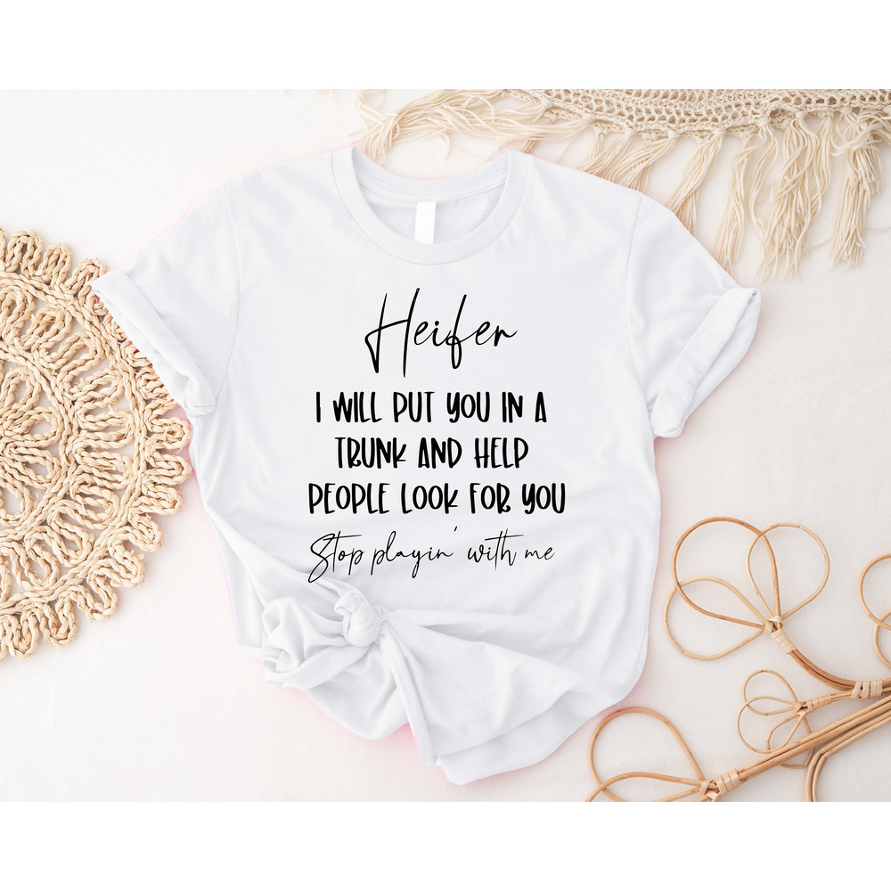 Heifer I Will Put You In A Trunk and Help People Look For You Shirt, Stop Playing With Me T-Shirt, Funny Saying Shirts, Sarcastic Sassy Tee - 2.jpg
