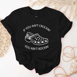 if you aint crocin you aint rockin shirt, croc shoes lo