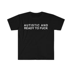 autistic and ready to fuck funny meme tshirt