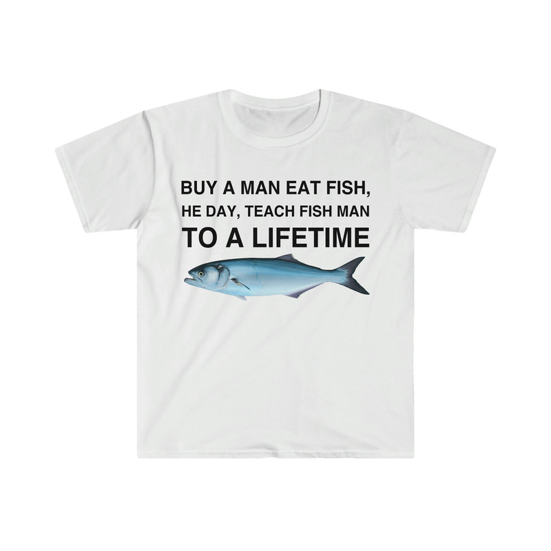 Buy a Man Eat Fish, He Day, Teach Fish Man, To A Lifetime Funny Meme TShirt - 1.jpg