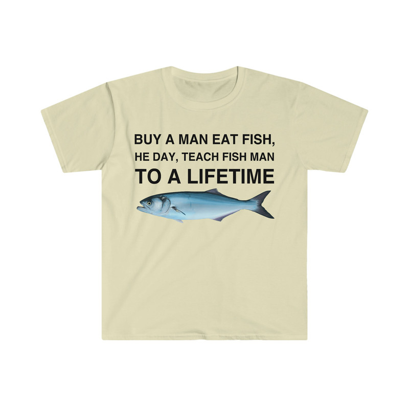 Buy a Man Eat Fish, He Day, Teach Fish Man, To A Lifetime Funny Meme TShirt - 4.jpg