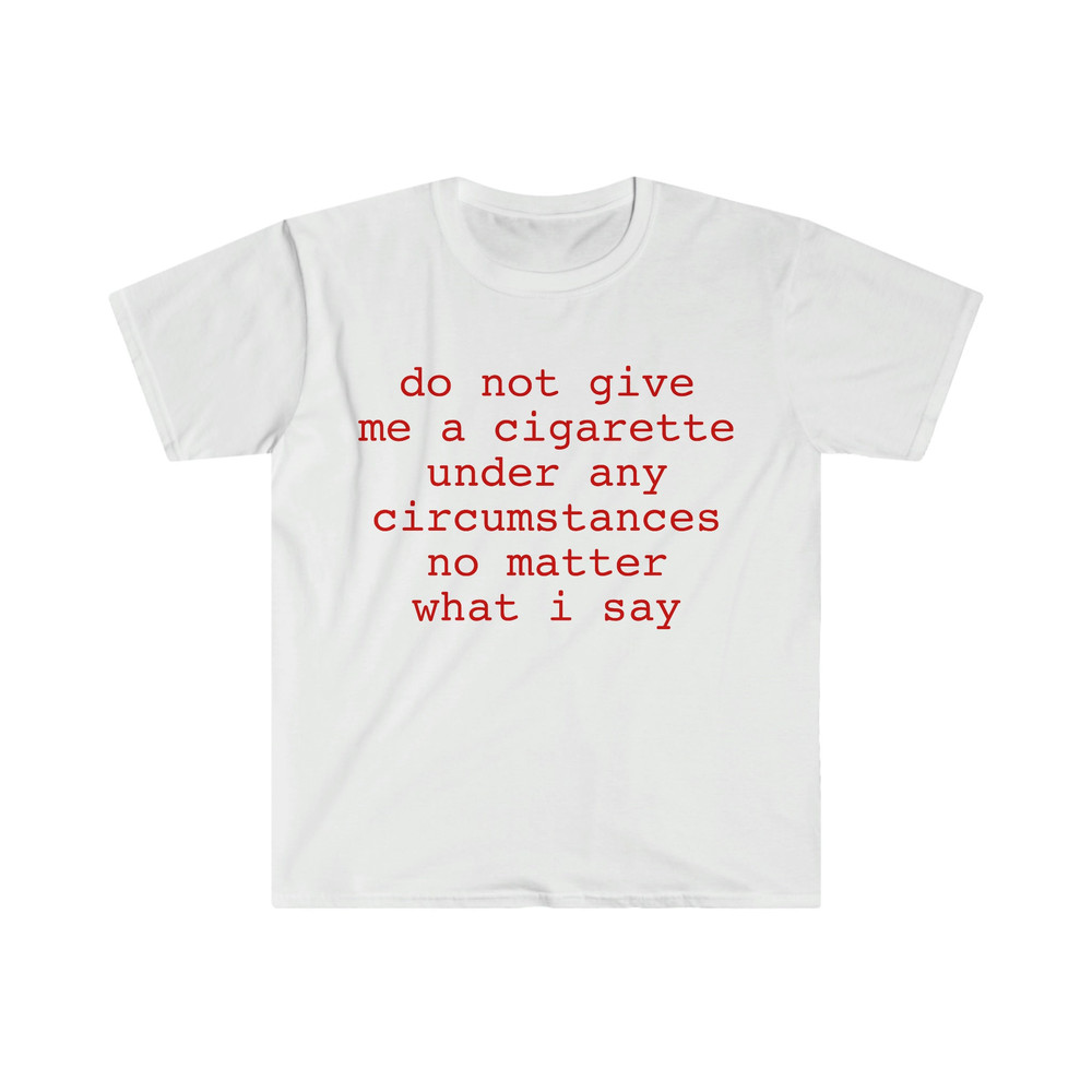 do not give me a cigarette under any circumstances no matter what i say Funny Meme T Shirt - 1.jpg