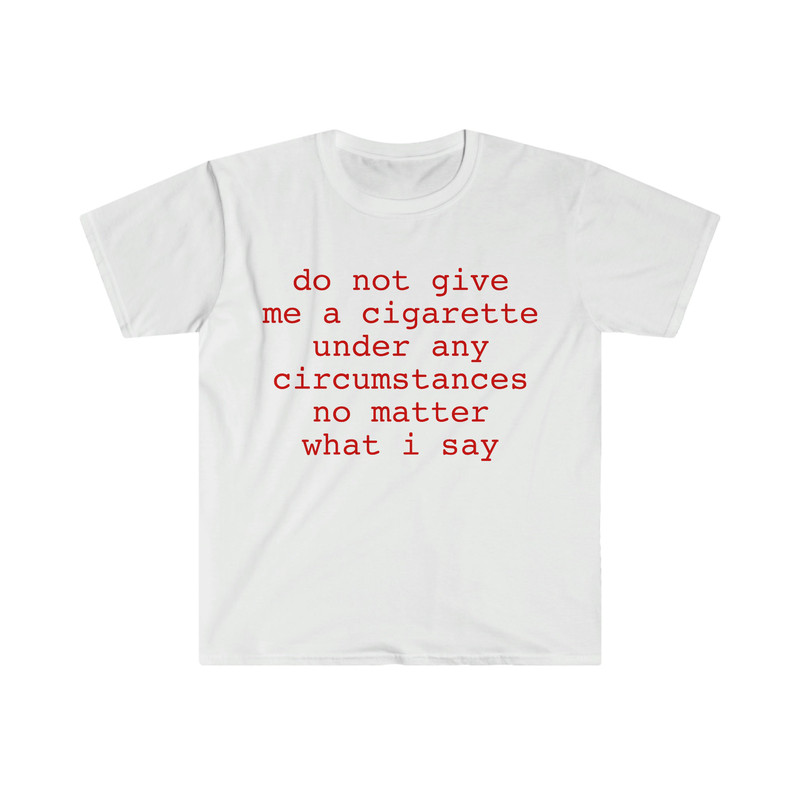 do not give me a cigarette under any circumstances no matter what i say Funny Meme T Shirt - 1.jpg