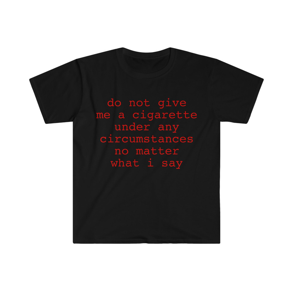 do not give me a cigarette under any circumstances no matter what i say Funny Meme T Shirt - 3.jpg