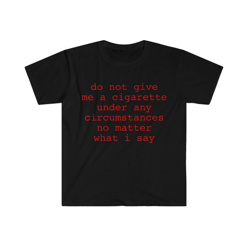 do not give me a cigarette under any circumstances no matter what i say Funny Meme T Shirt - 3.jpg