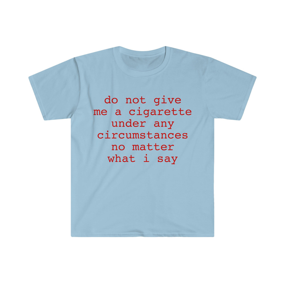 do not give me a cigarette under any circumstances no matter what i say Funny Meme T Shirt - 5.jpg