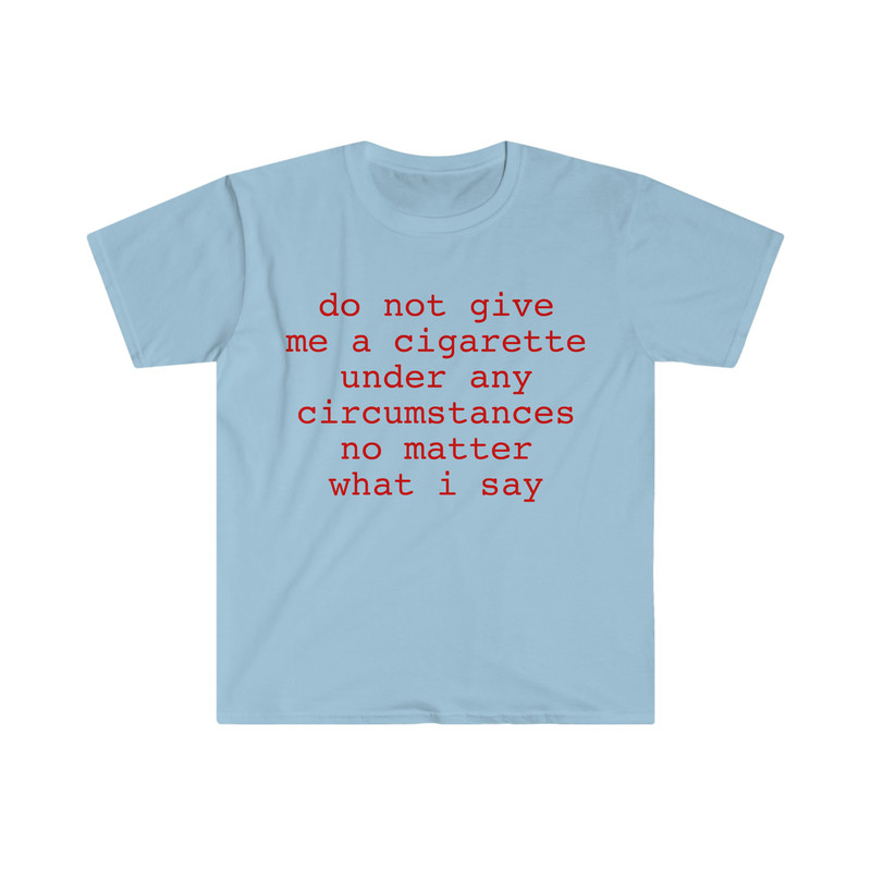 do not give me a cigarette under any circumstances no matter what i say Funny Meme T Shirt - 5.jpg