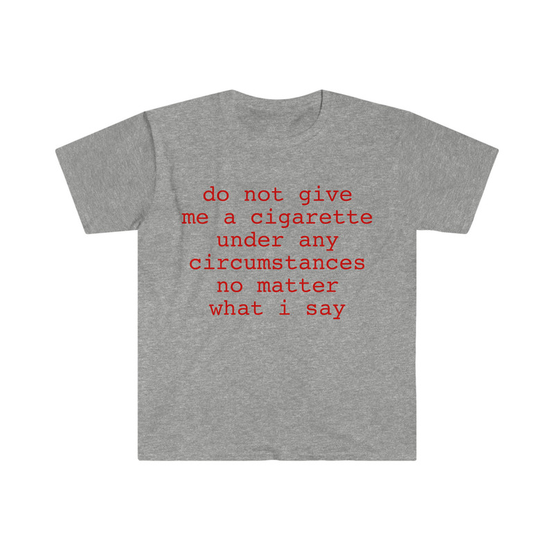 do not give me a cigarette under any circumstances no matter what i say Funny Meme T Shirt - 7.jpg