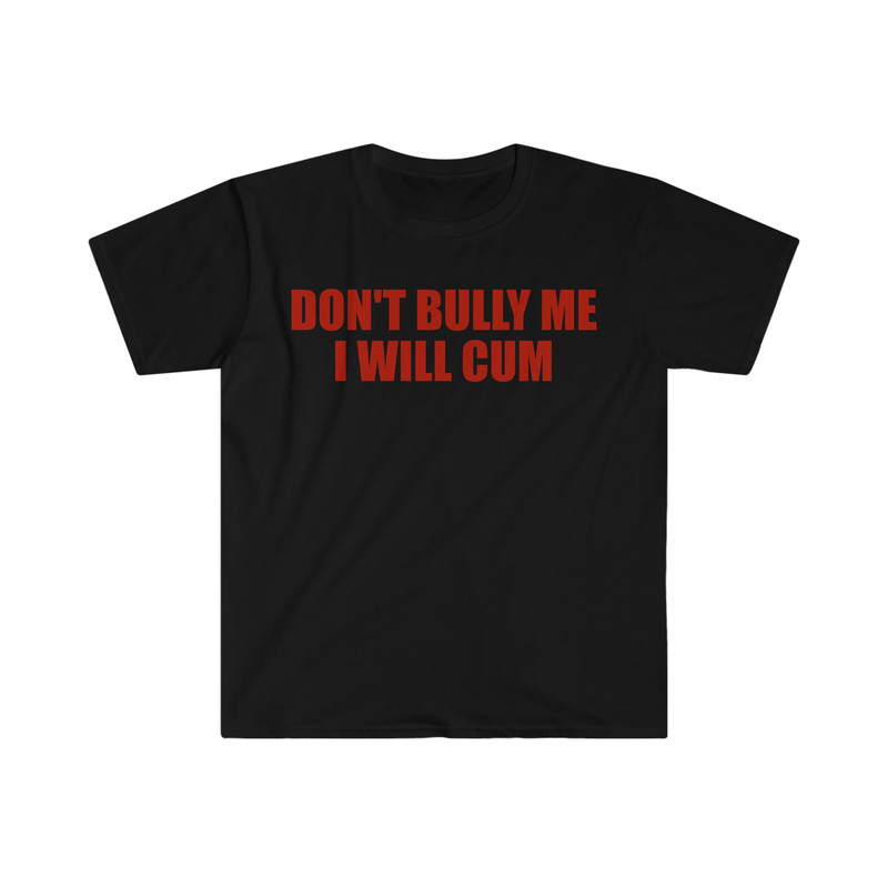 Don't Bully Me I Will Cum Funny Meme T Shirt - 3.jpg