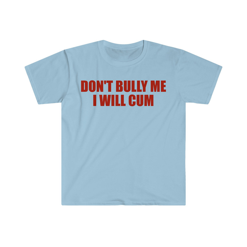 Don't Bully Me I Will Cum Funny Meme T Shirt - 6.jpg
