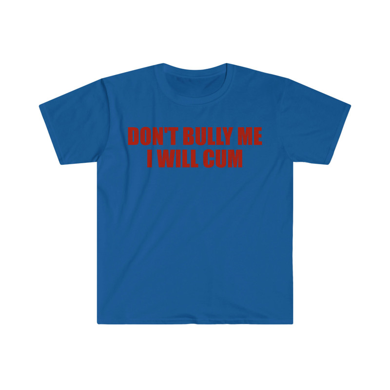 Don't Bully Me I Will Cum Funny Meme T Shirt - 8.jpg