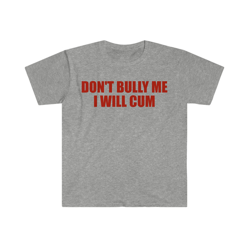 Don't Bully Me I Will Cum Funny Meme T Shirt - 9.jpg