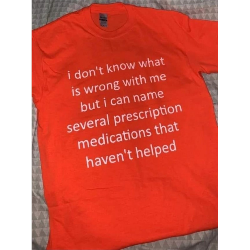 Funny Meme TShirt - i don't know what's wrong with me but i can name several prescription medications that haven't helped Tee - Gift Shirt - 1.jpg