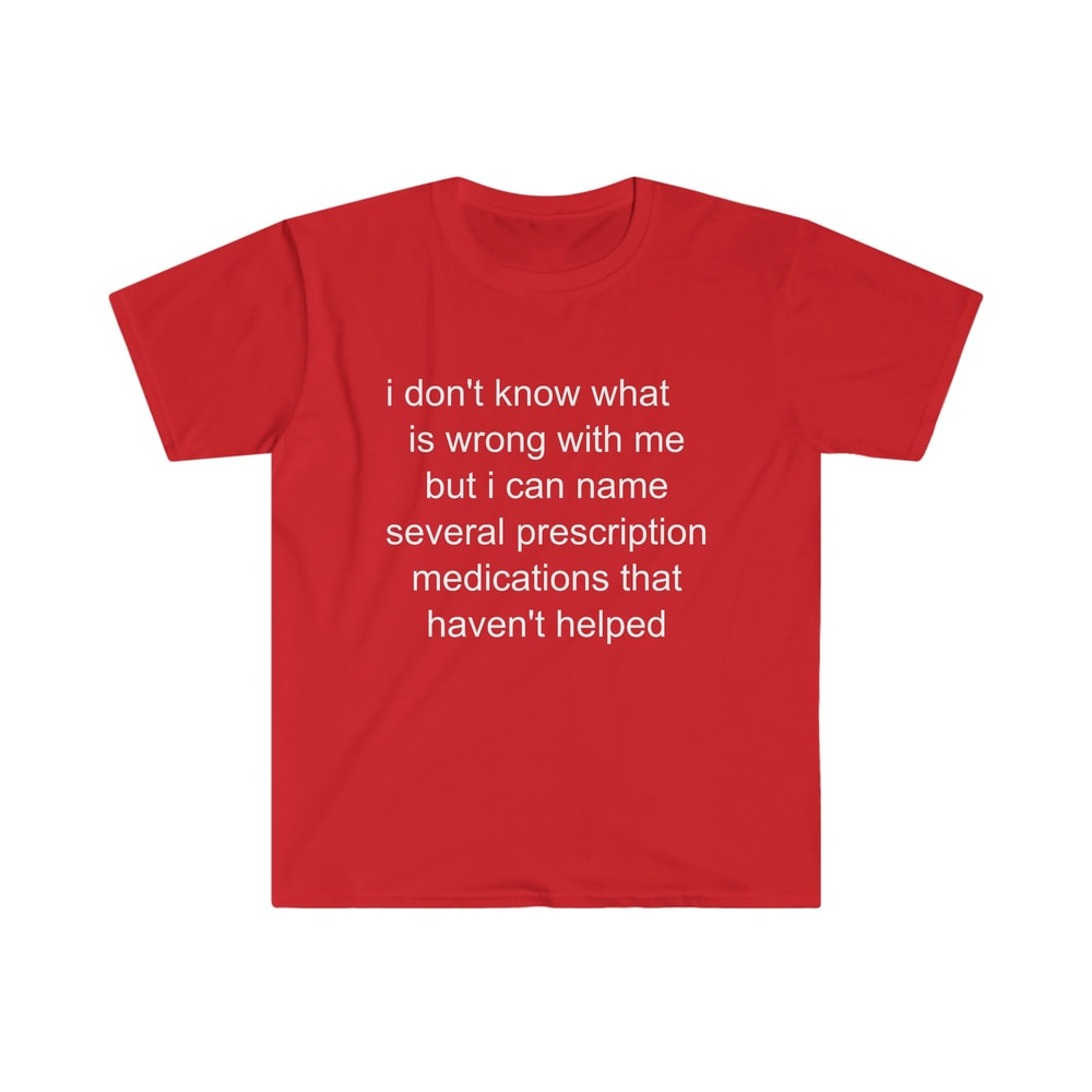Funny Meme TShirt - i don't know what's wrong with me but i can name several prescription medications that haven't helped Tee - Gift Shirt - 2.jpg