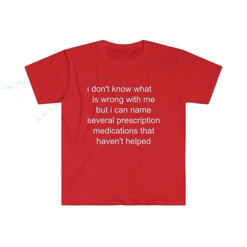 Funny Meme TShirt - i don't know what's wrong with me but i can name several prescription medications that haven't helped Tee - Gift Shirt - 2.jpg