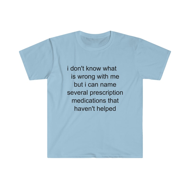 Funny Meme TShirt - i don't know what's wrong with me but i can name several prescription medications that haven't helped Tee - Gift Shirt - 5.jpg
