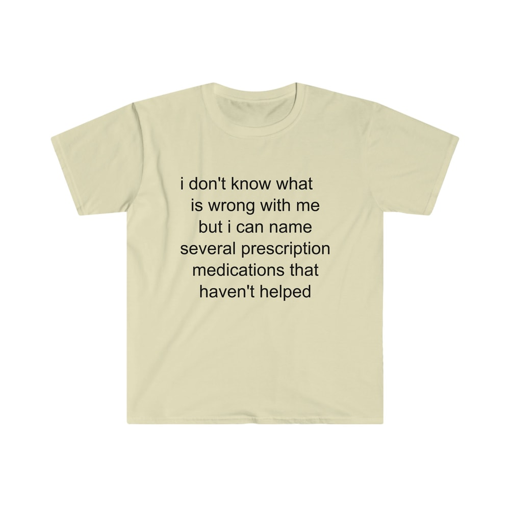 Funny Meme TShirt - i don't know what's wrong with me but i can name several prescription medications that haven't helped Tee - Gift Shirt - 6.jpg