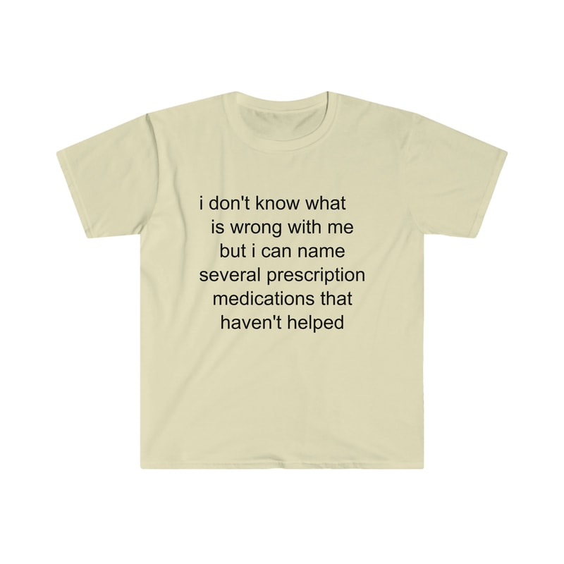 Funny Meme TShirt - i don't know what's wrong with me but i can name several prescription medications that haven't helped Tee - Gift Shirt - 6.jpg
