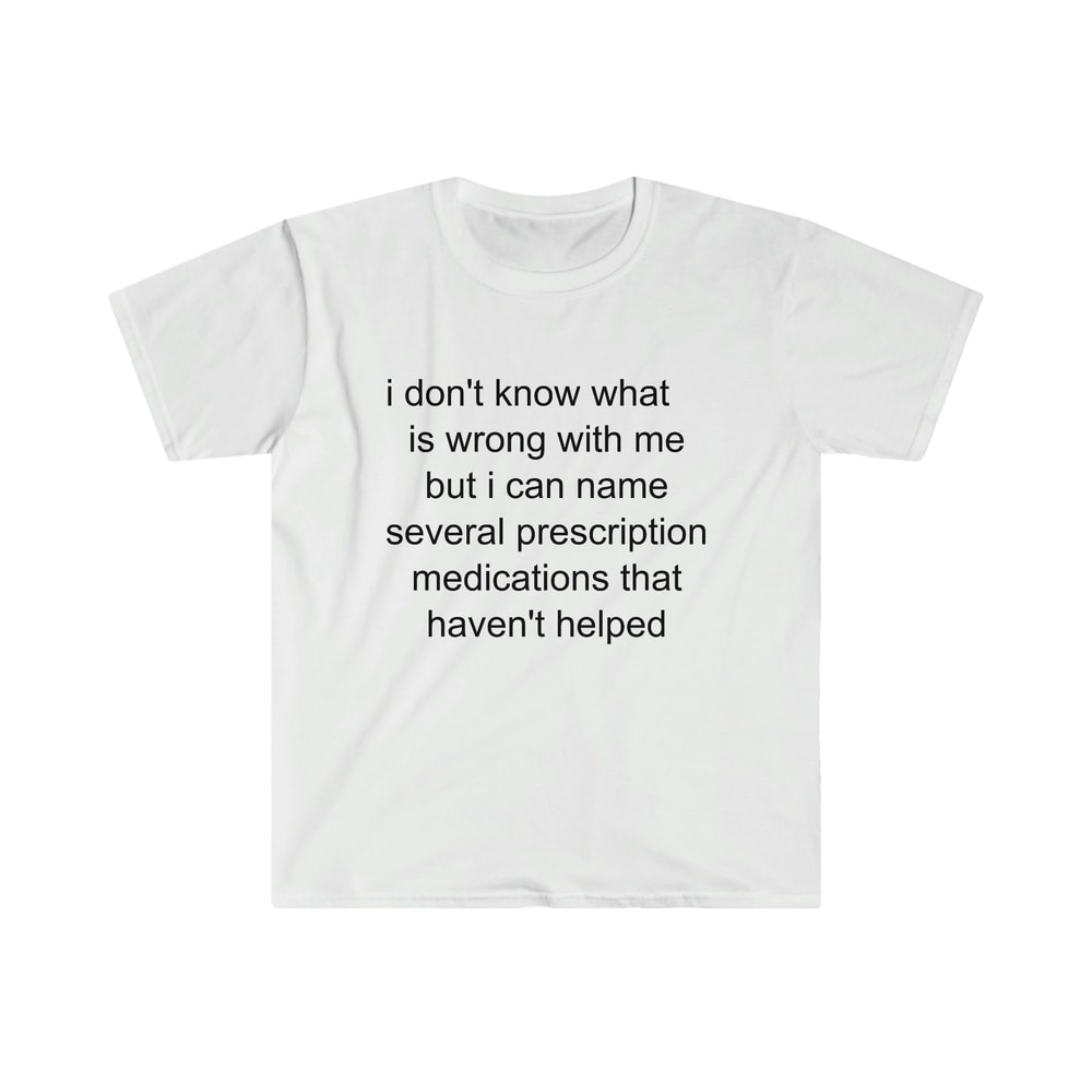 Funny Meme TShirt - i don't know what's wrong with me but i can name several prescription medications that haven't helped Tee - Gift Shirt - 7.jpg