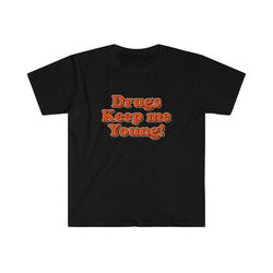 funny meme tshirt, drugs keep me young! joke tee,