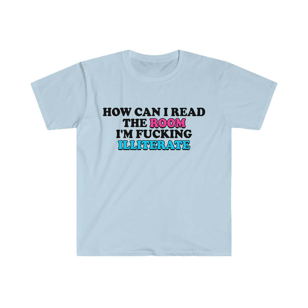 Funny Meme TShirt, How Can I Read the Room I'm Fucking Illiterate Joke Tee, Gift Shirt - 1.jpg
