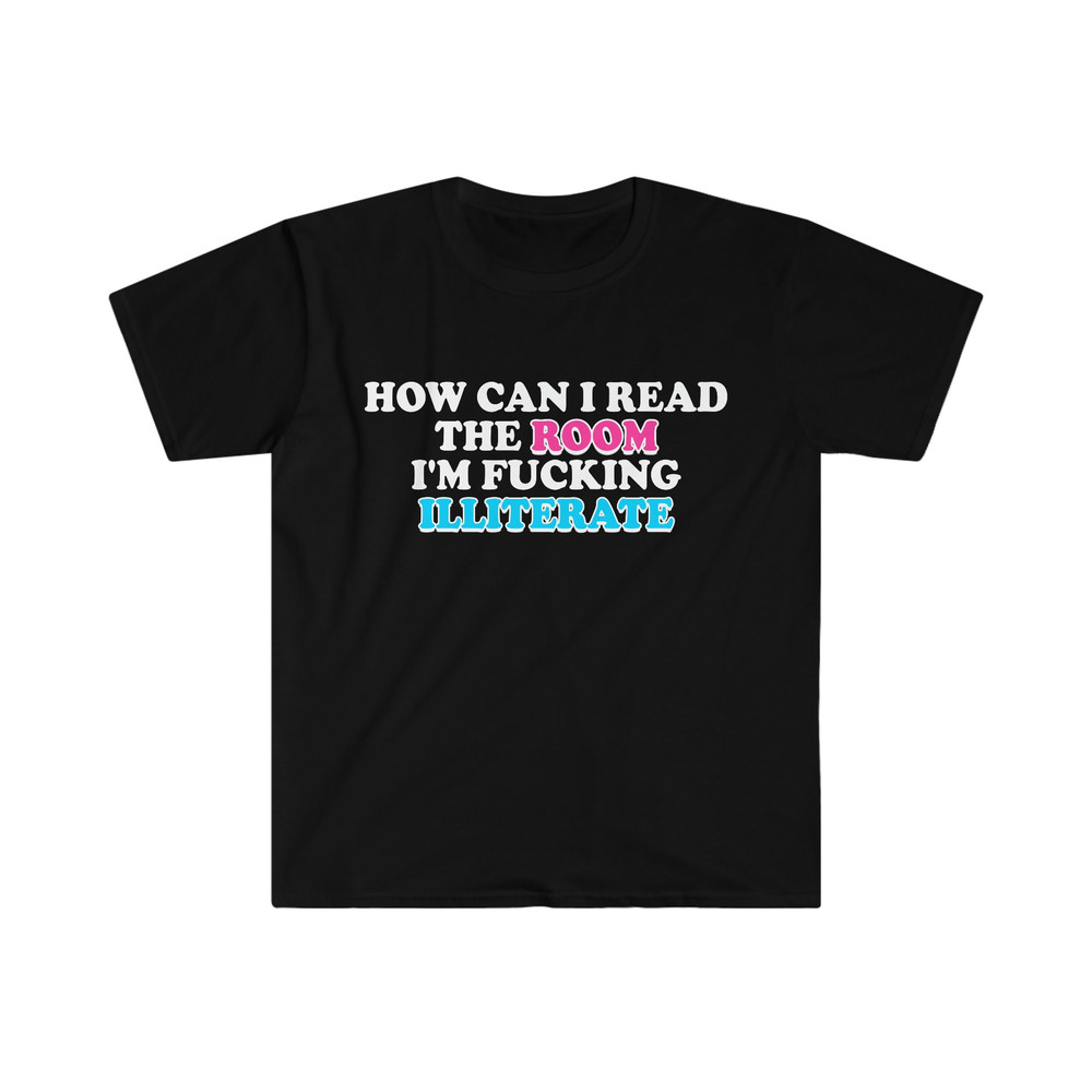 Funny Meme TShirt, How Can I Read the Room I'm Fucking Illiterate Joke Tee, Gift Shirt - 2.jpg