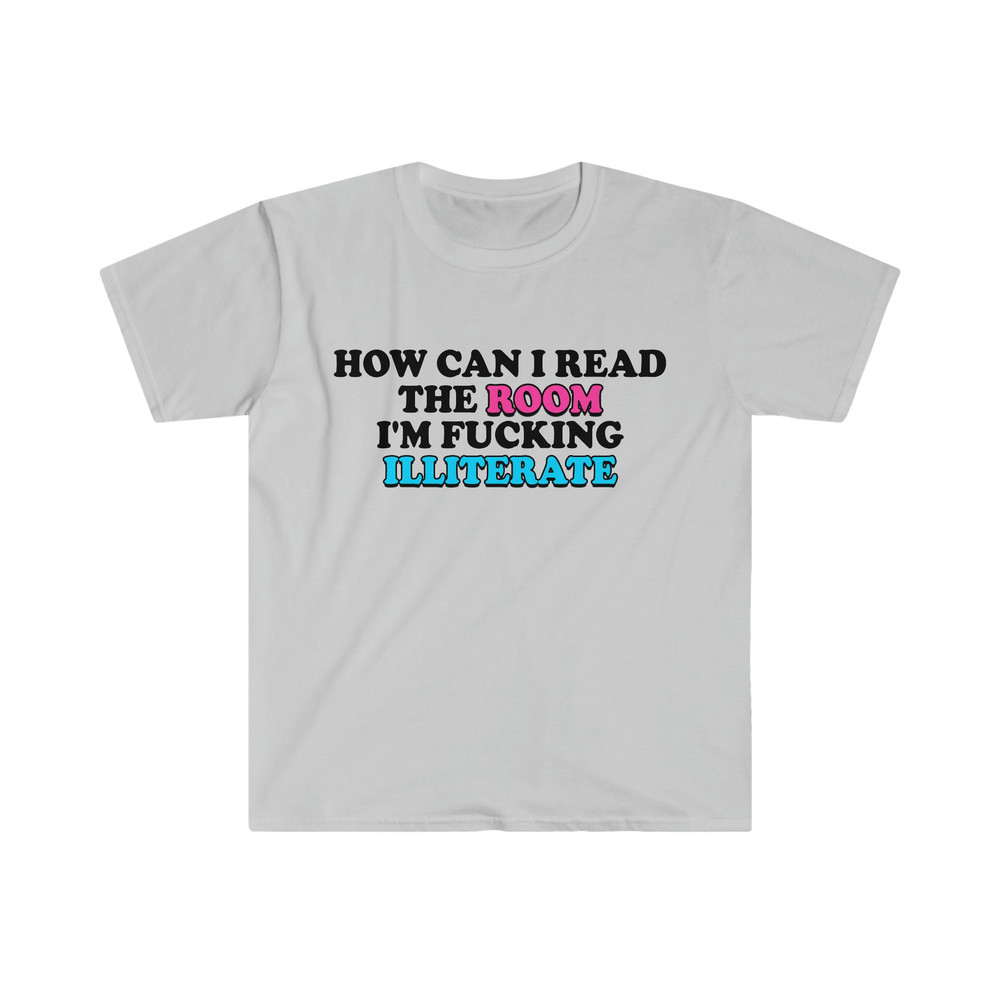 Funny Meme TShirt, How Can I Read the Room I'm Fucking Illiterate Joke Tee, Gift Shirt - 3.jpg