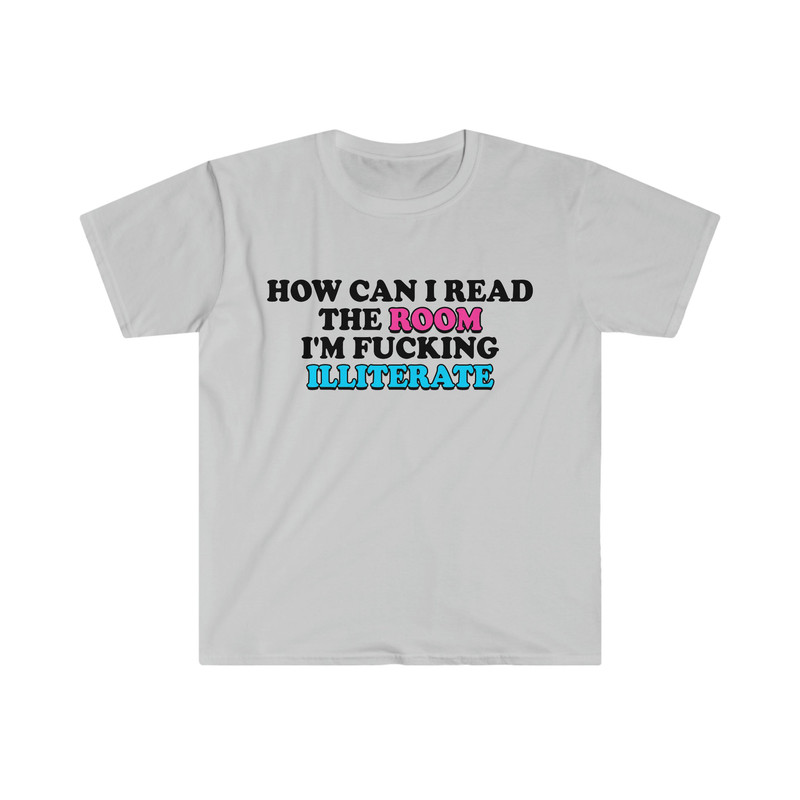 Funny Meme TShirt, How Can I Read the Room I'm Fucking Illiterate Joke Tee, Gift Shirt - 3.jpg