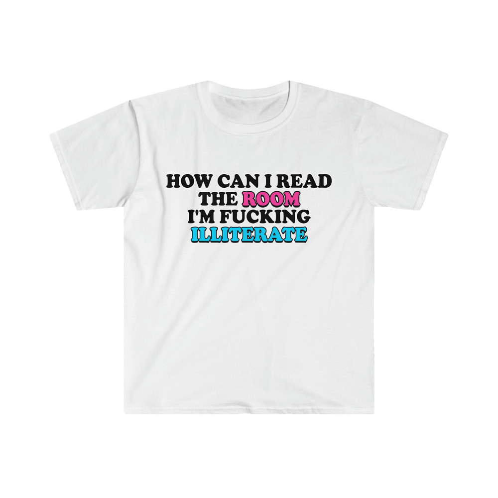 Funny Meme TShirt, How Can I Read the Room I'm Fucking Illiterate Joke Tee, Gift Shirt - 5.jpg