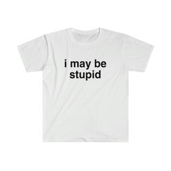 funny meme tshirt, i may be stupid sarcastic joke