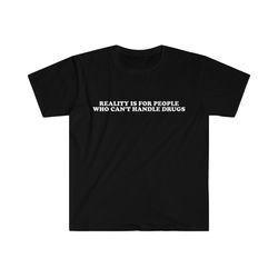 funny meme tshirt, reality is for people who cant