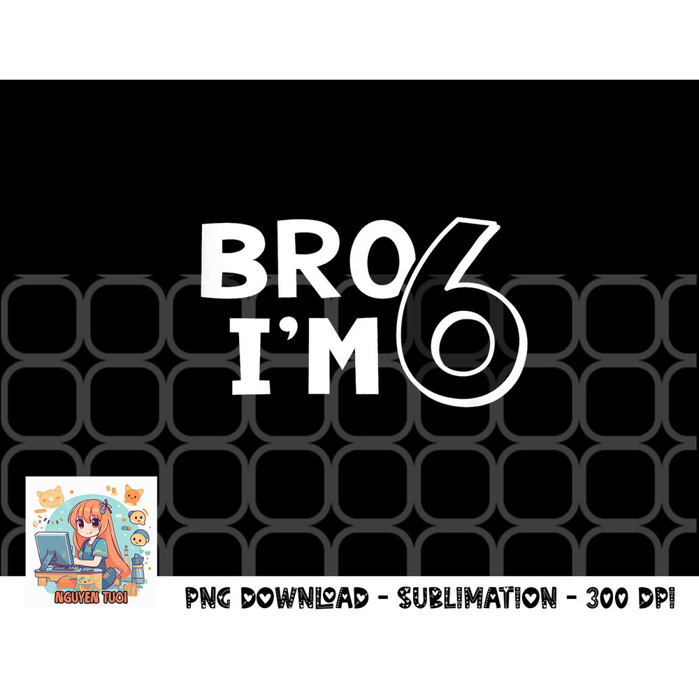 Kids 6th Birthday Shirt Boy Bro I’m 6 Year Old Six Sixth Party png, digital download copy.jpg