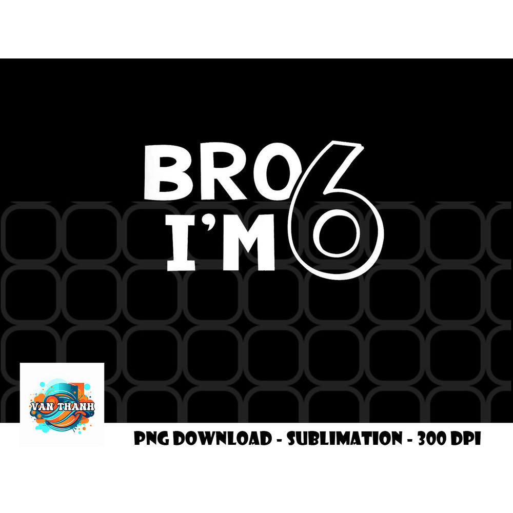 Kids 6th Birthday Shirt Boy Bro I am 6 Year Old Six Sixth Party png, digital download copy.jpg
