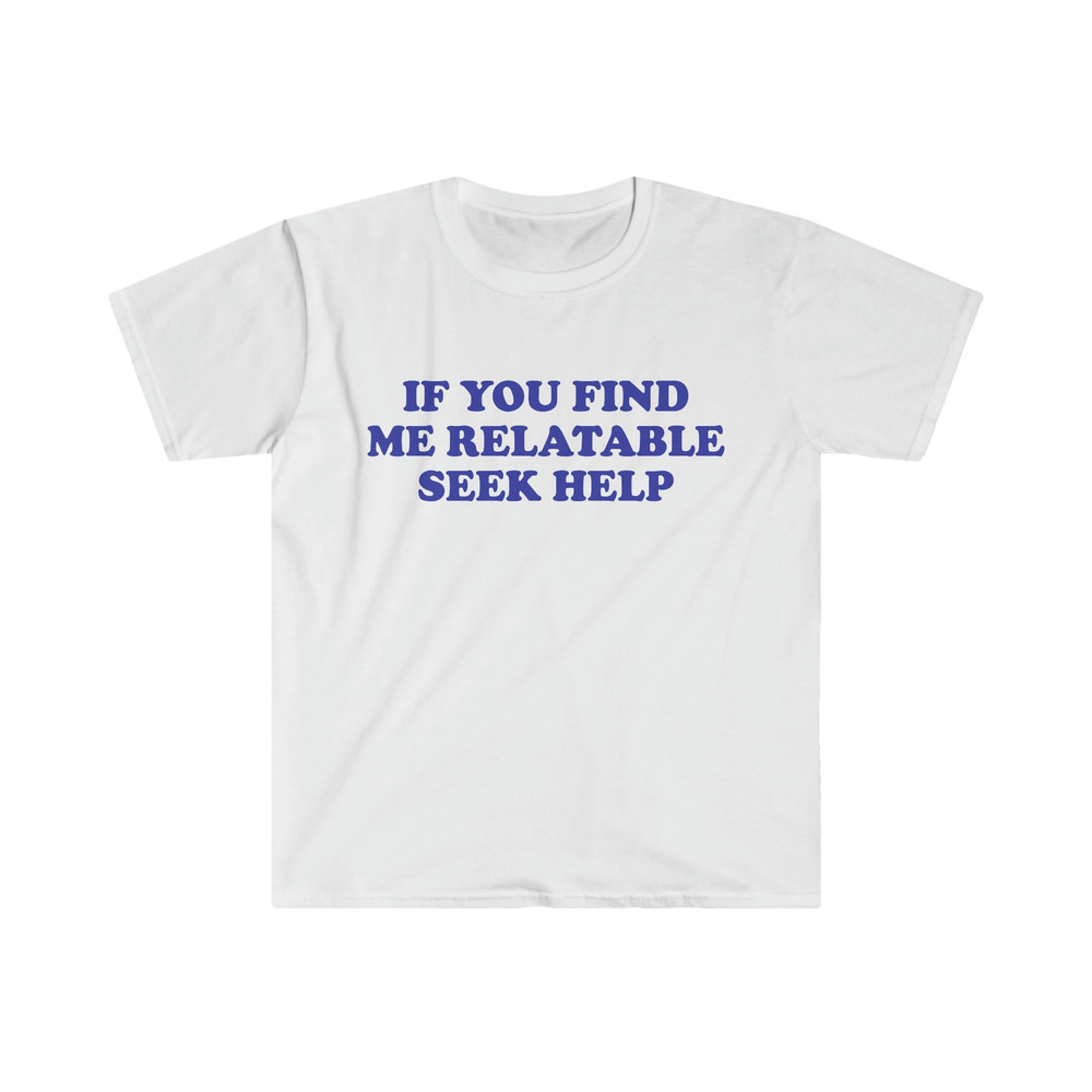 Funny Y2K TShirt, If You Find Me Relatable Seek Help 2000's Style Meme Tee, Gift Shirt - 1.jpg