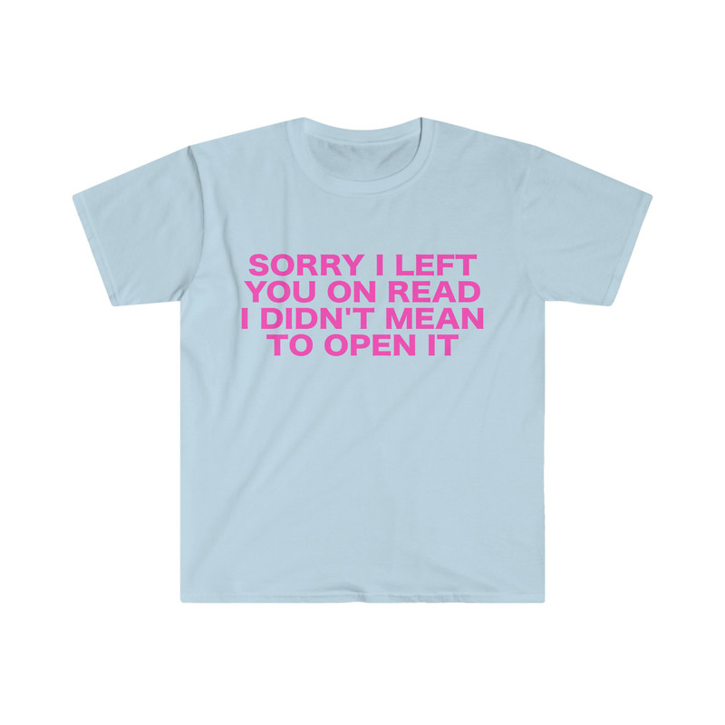 Funny Y2K TShirt, Sorry I Left You on Read I Didn't Mean to Open it 2000's Style Meme Tee, Gift Shirt - 1.jpg