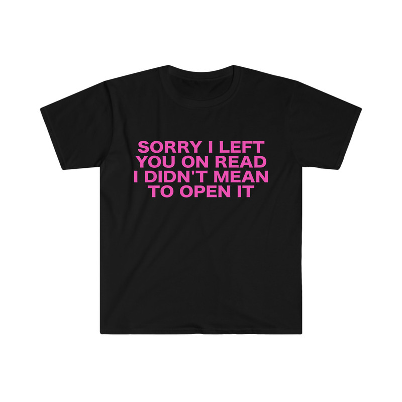 Funny Y2K TShirt, Sorry I Left You on Read I Didn't Mean to Open it 2000's Style Meme Tee, Gift Shirt - 2.jpg
