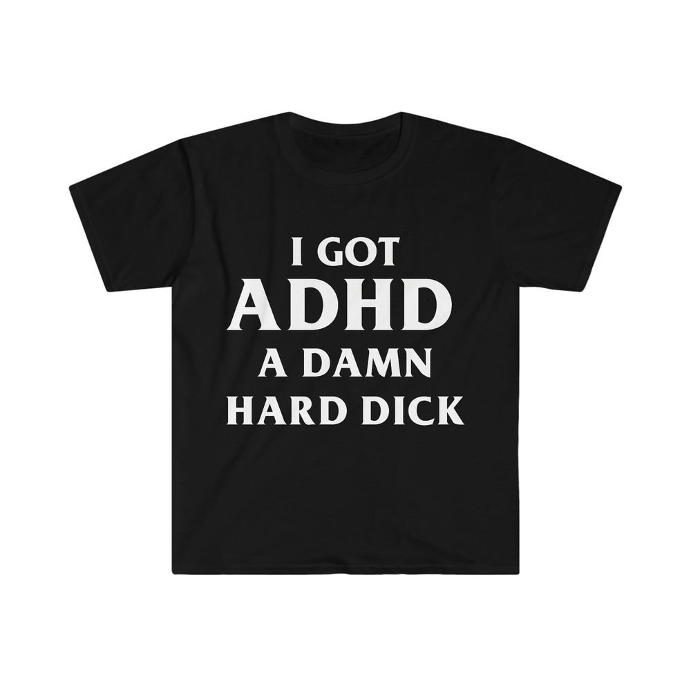 I Got ADHD A Damn Hard D Funny Meme Tee Shirt - 1.jpg